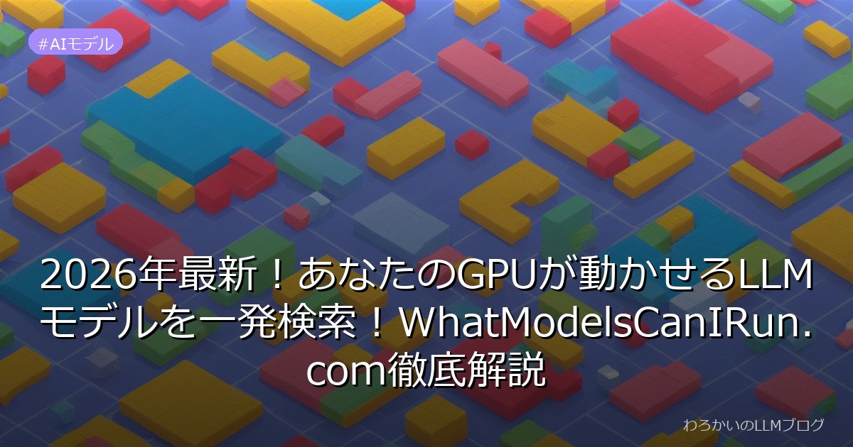 2026年最新！あなたのGPUが動かせるLLMモデルを一発検索！WhatModelsCanIRun.com徹底解説