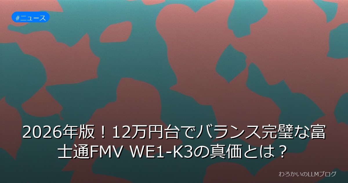 2026年版！12万円台でバランス完璧な富士通FMV WE1-K3の真価とは？