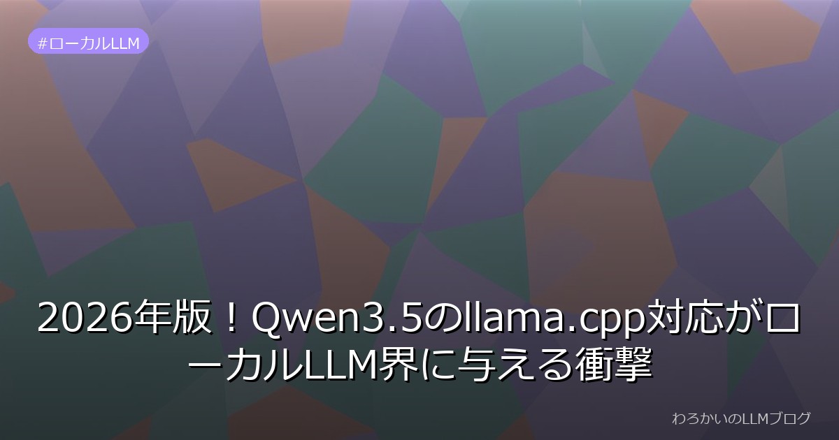 2026年版！Qwen3.5のllama.cpp対応がローカルLLM界に与える衝撃