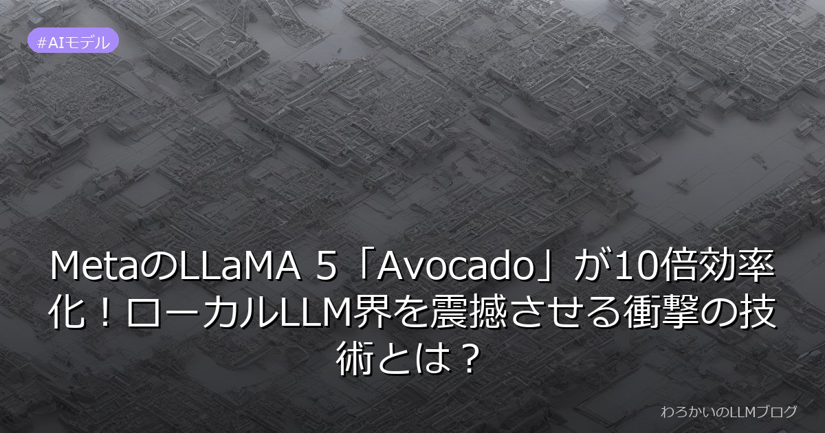 MetaのLLaMA 5「Avocado」が10倍効率化！ローカルLLM界を震撼させる衝撃の技術とは？