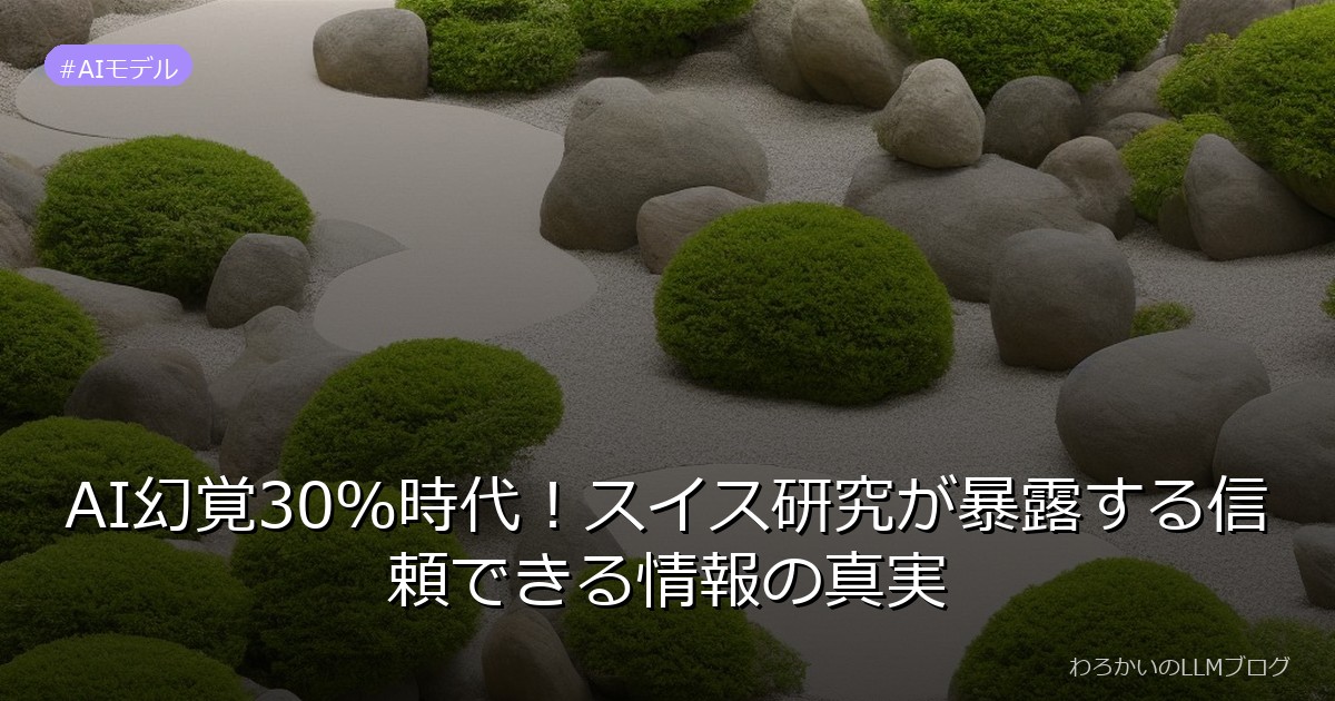 AI幻覚30％時代！スイス研究が暴露する信頼できる情報の真実