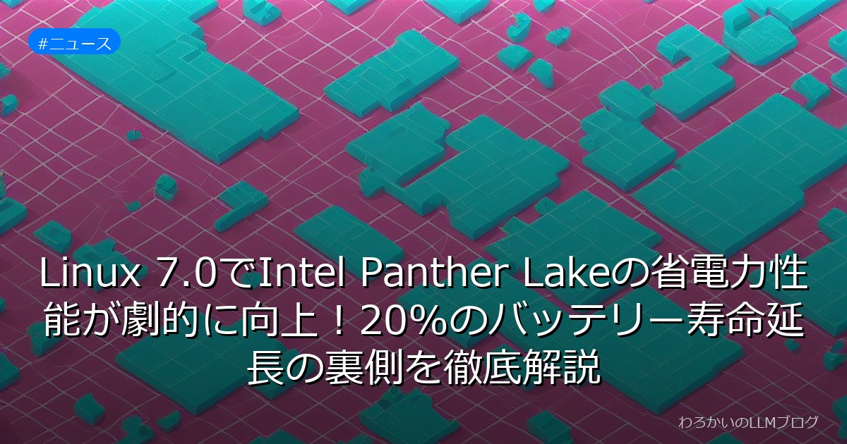 Linux 7.0でIntel Panther Lakeの省電力性能が劇的に向上！20%のバッテリー寿命延長の裏側を徹底解説