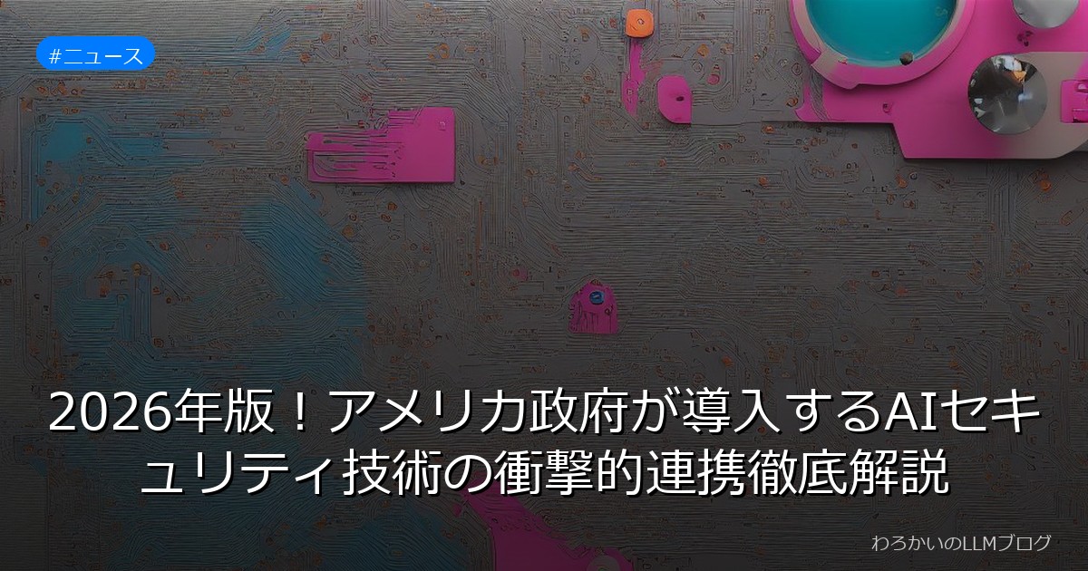 2026年版！アメリカ政府が導入するAIセキュリティ技術の衝撃的連携徹底解説