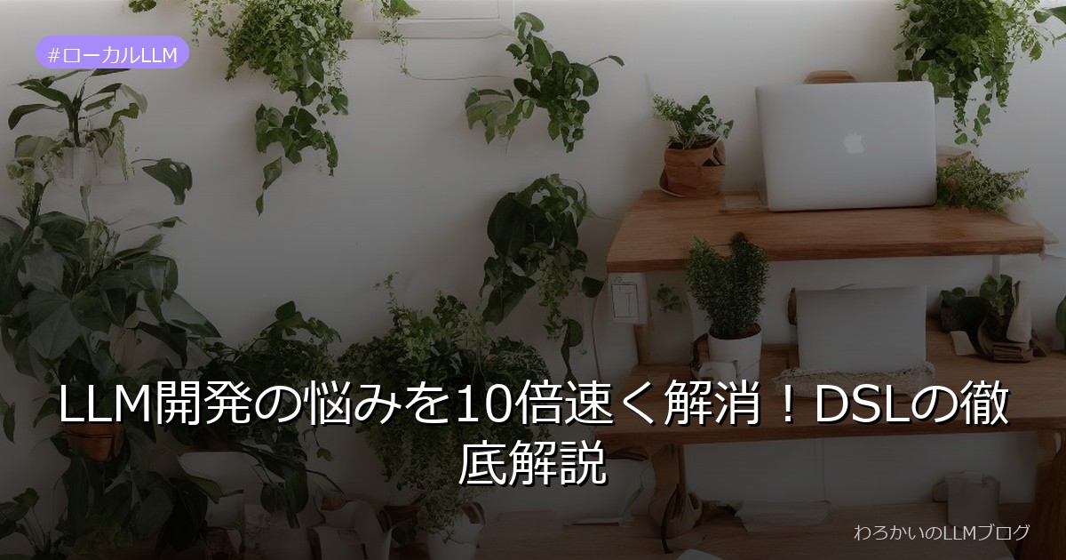 LLM開発の悩みを10倍速く解消！DSLの徹底解説