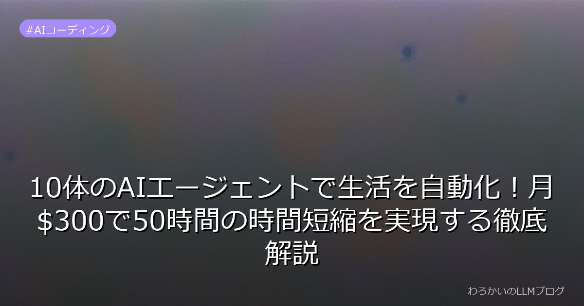 10体のAIエージェントで生活を自動化！月$300で50時間の時間短縮を実現する徹底解説