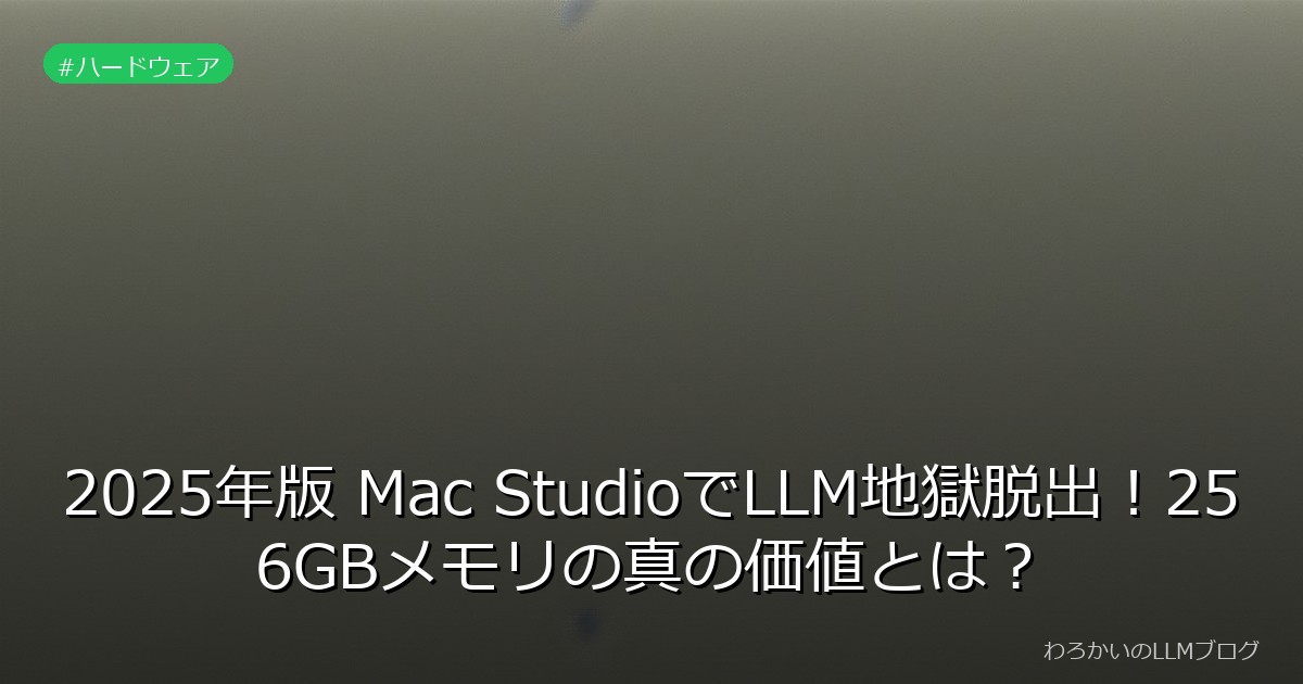 2025年版 Mac StudioでLLM地獄脱出！256GBメモリの真の価値とは？