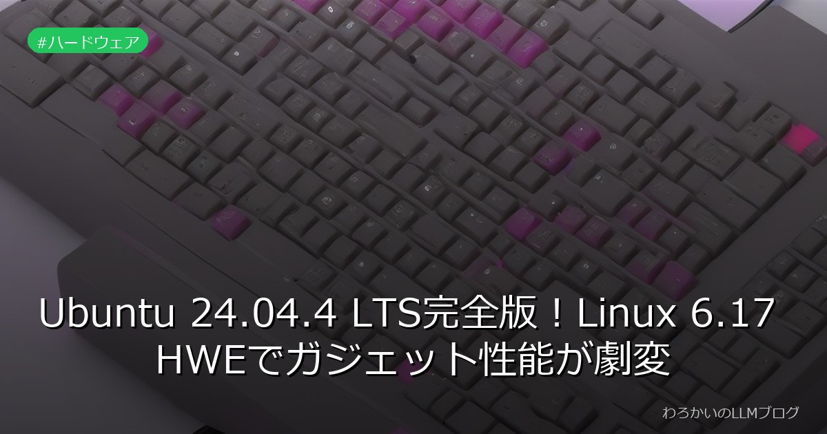 Ubuntu 24.04.4 LTS完全版！Linux 6.17 HWEでガジェット性能が劇変