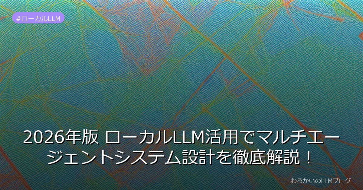 2026年版 ローカルLLM活用でマルチエージェントシステム設計を徹底解説！
