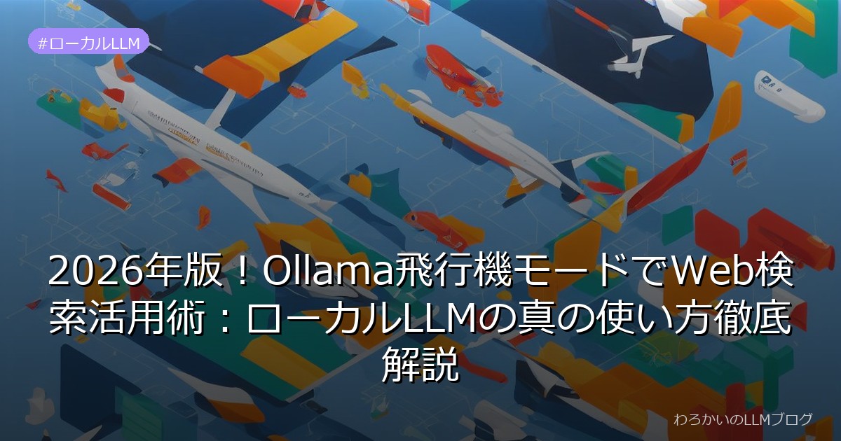 2026年版！Ollama飛行機モードでWeb検索活用術：ローカルLLMの真の使い方徹底解説