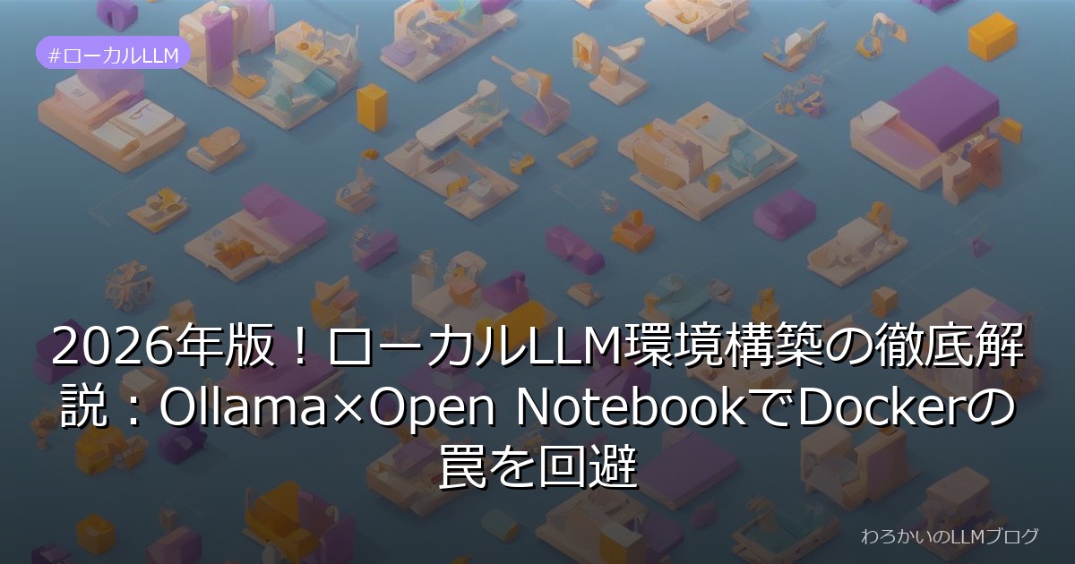 2026年版！ローカルLLM環境構築の徹底解説：Ollama×Open NotebookでDockerの罠を回避