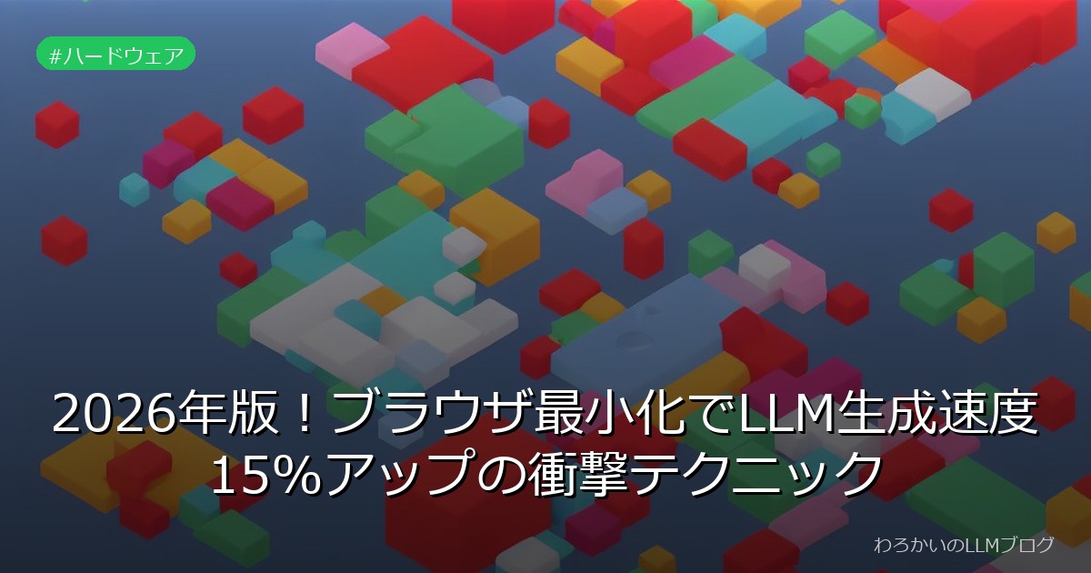 2026年版！ブラウザ最小化でLLM生成速度15%アップの衝撃テクニック