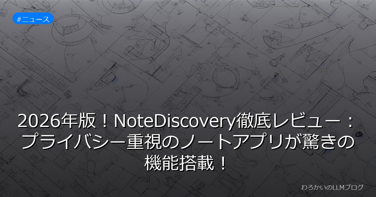 2026年版！NoteDiscovery徹底レビュー：プライバシー重視のノートアプリが驚きの機能搭載！