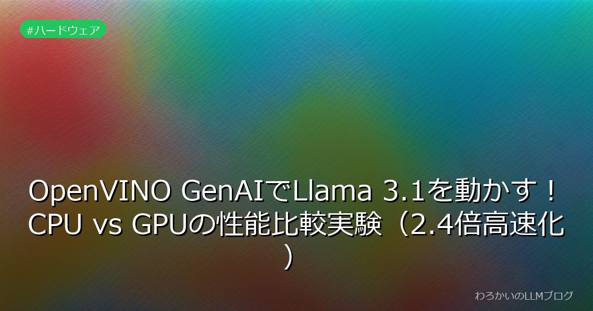 OpenVINO GenAIでLlama 3.1を動かす！CPU vs GPUの性能比較実験（2.4倍高速化）