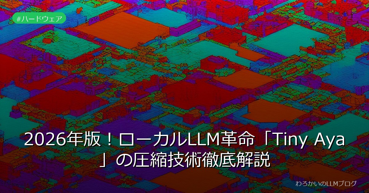 2026年版！ローカルLLM革命「Tiny Aya」の圧縮技術徹底解説