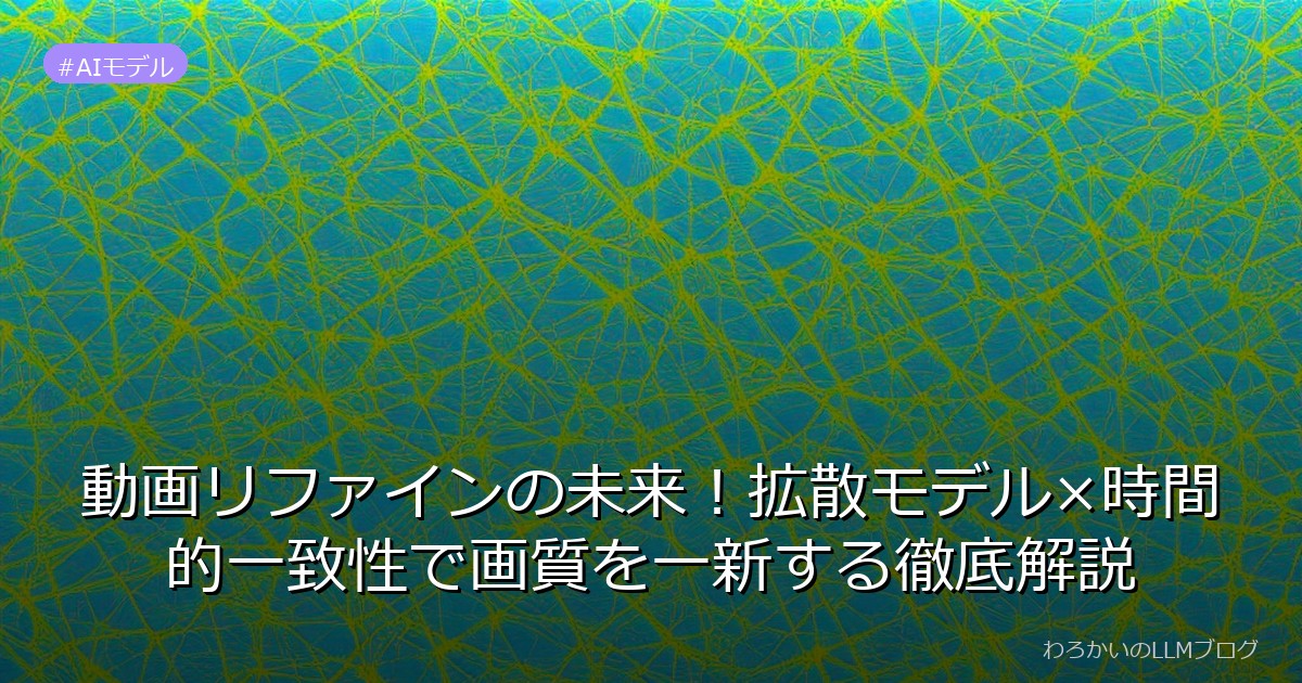 動画リファインの未来！拡散モデル×時間的一致性で画質を一新する徹底解説