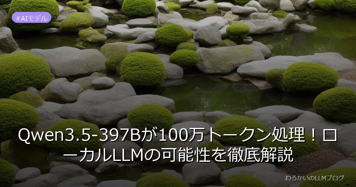Qwen3.5-397Bが100万トークン処理！ローカルLLMの可能性を徹底解説
