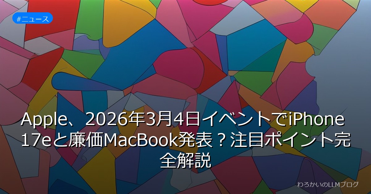 Apple、2026年3月4日イベントでiPhone 17eと廉価MacBook発表？注目ポイント完全解説