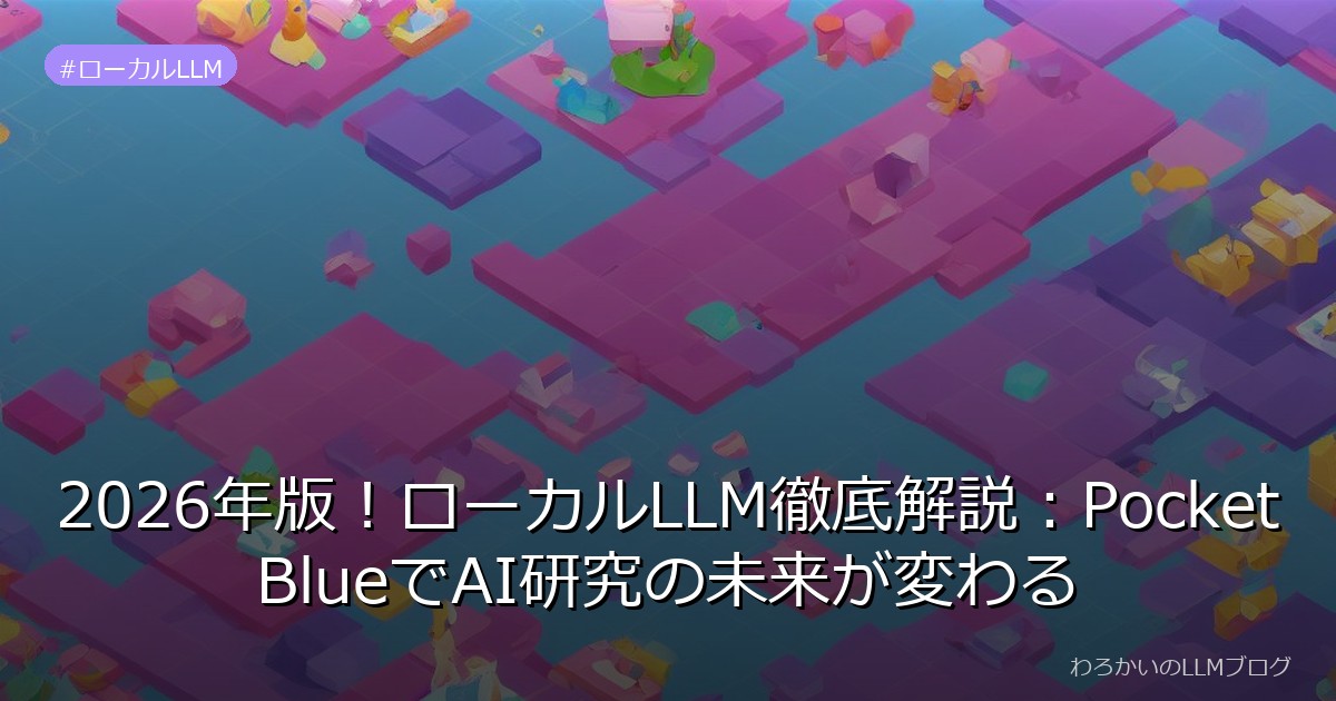2026年版！ローカルLLM徹底解説：PocketBlueでAI研究の未来が変わる