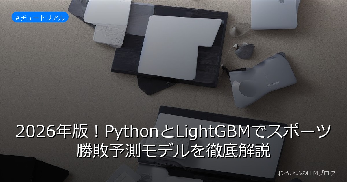 2026年版！PythonとLightGBMでスポーツ勝敗予測モデルを徹底解説