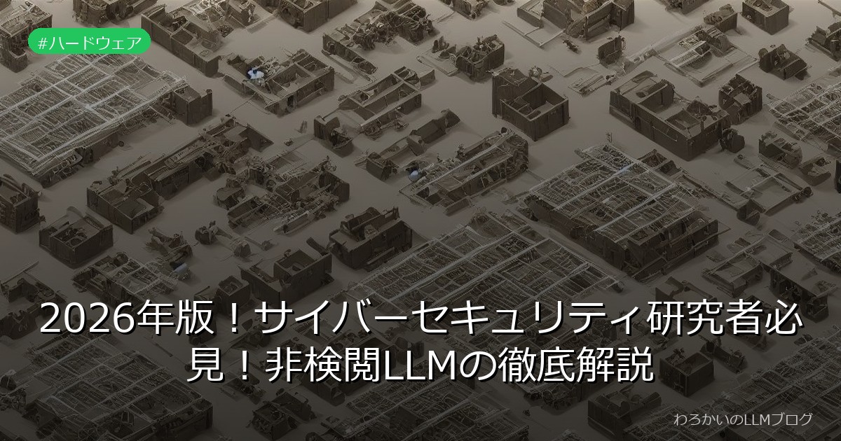 2026年版！サイバーセキュリティ研究者必見！非検閲LLMの徹底解説