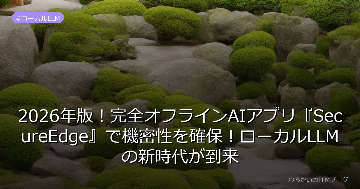 2026年版！完全オフラインAIアプリ『SecureEdge』で機密性を確保！ローカルLLMの新時代が到来