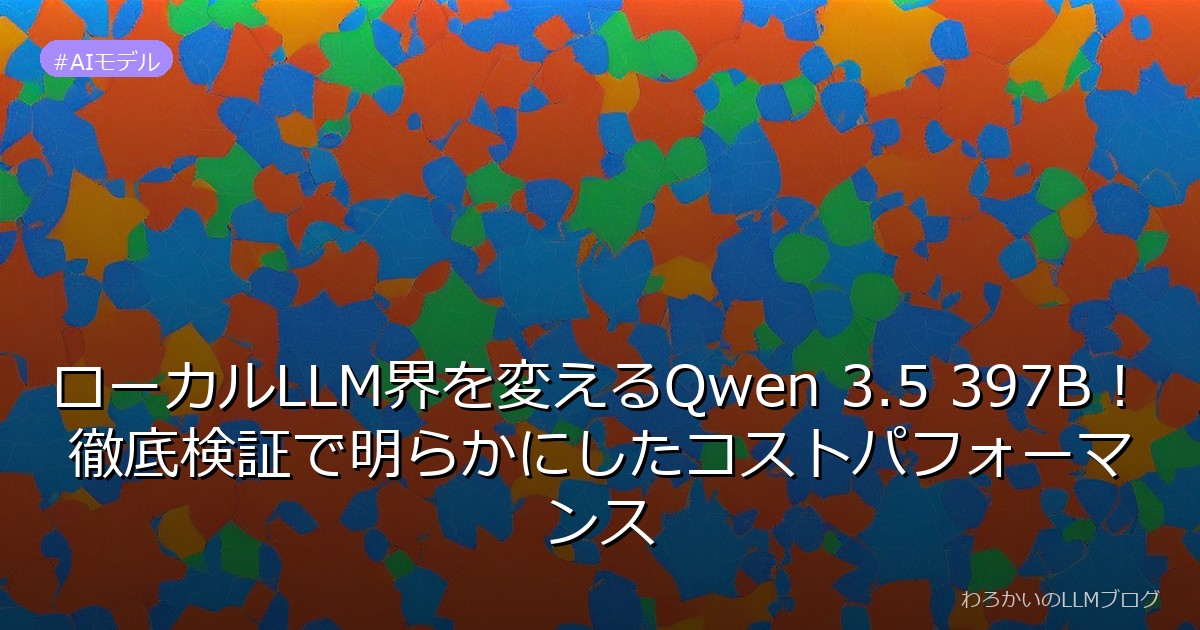 ローカルLLM界を変えるQwen 3.5 397B！徹底検証で明らかにしたコストパフォーマンス