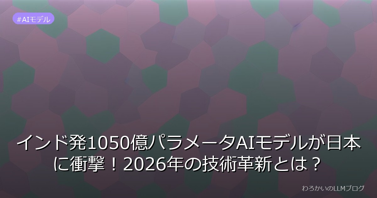 インド発1050億パラメータAIモデルが日本に衝撃！2026年の技術革新とは？