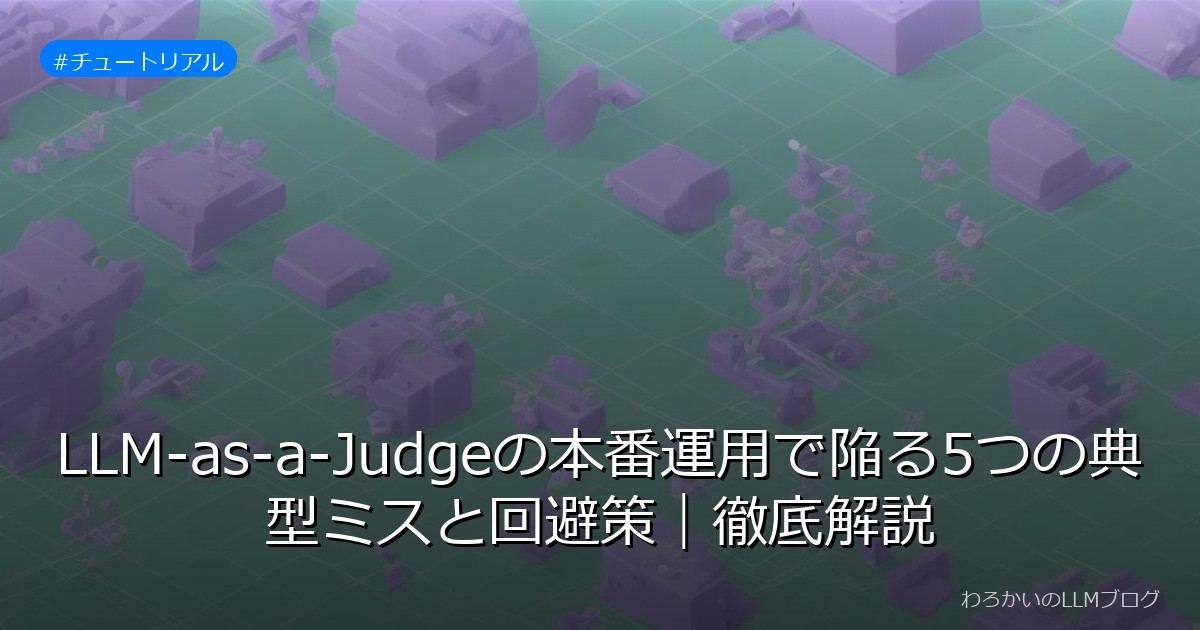 LLM-as-a-Judgeの本番運用で陥る5つの典型ミスと回避策｜徹底解説