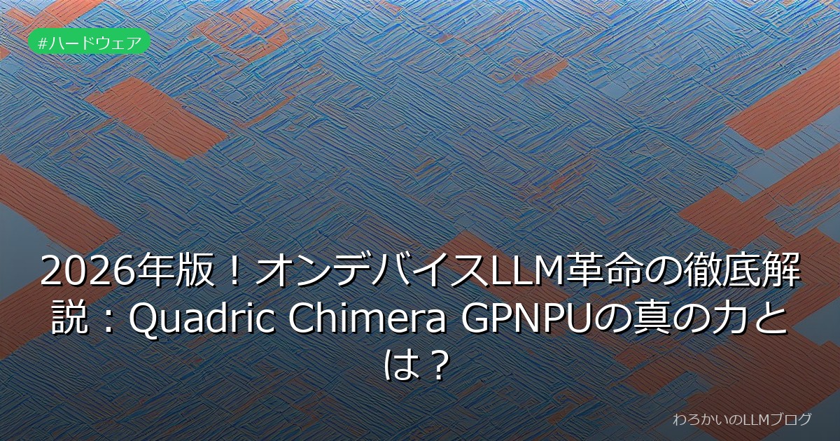 2026年版！オンデバイスLLM革命の徹底解説：Quadric Chimera GPNPUの真の力とは？