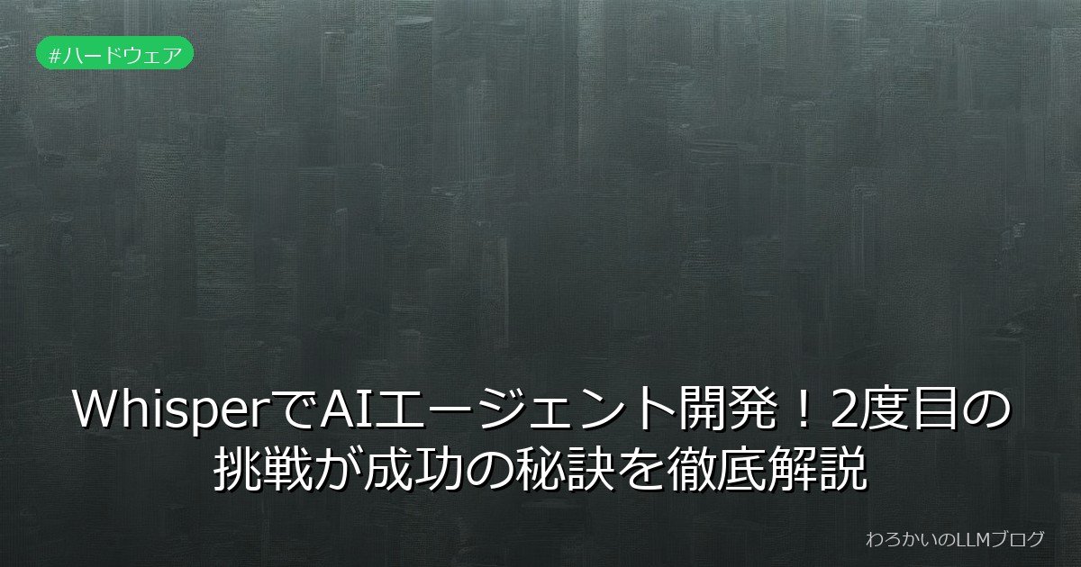 WhisperでAIエージェント開発！2度目の挑戦が成功の秘訣を徹底解説