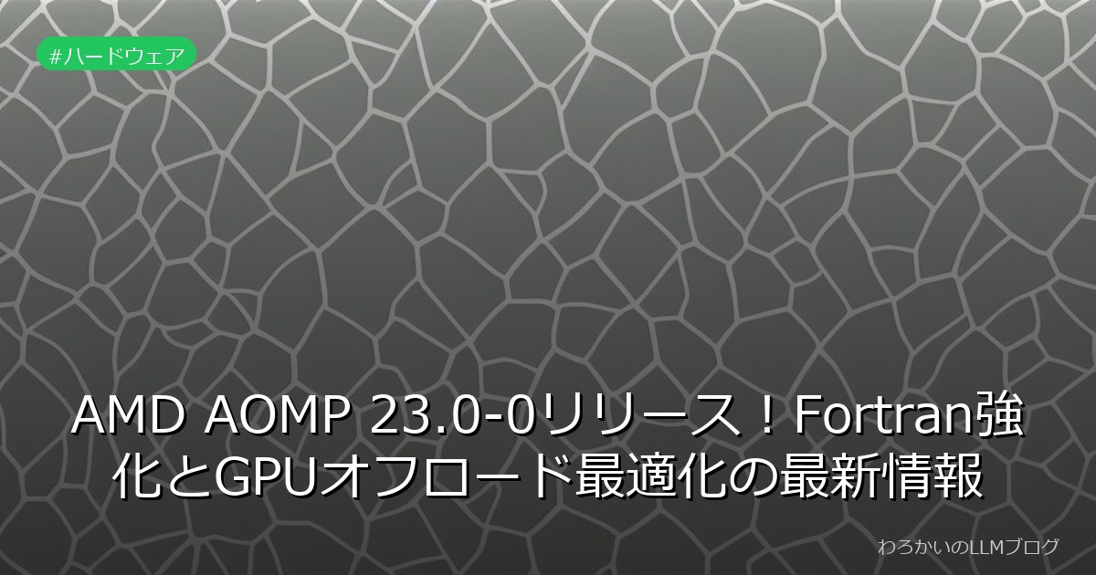 AMD AOMP 23.0-0リリース！Fortran強化とGPUオフロード最適化の最新情報