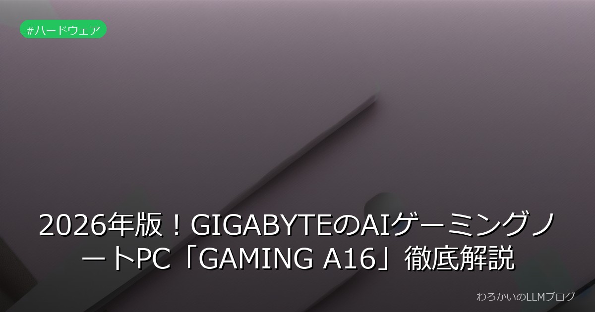 2026年版！GIGABYTEのAIゲーミングノートPC「GAMING A16」徹底解説