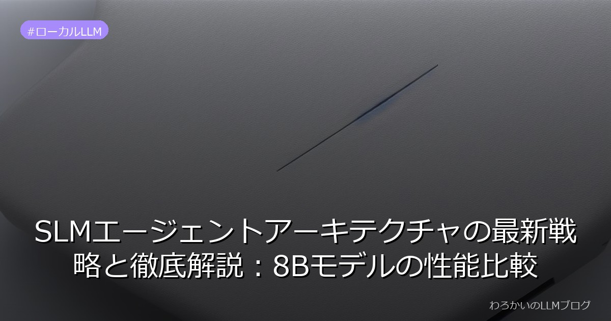 SLMエージェントアーキテクチャの最新戦略と徹底解説：8Bモデルの性能比較