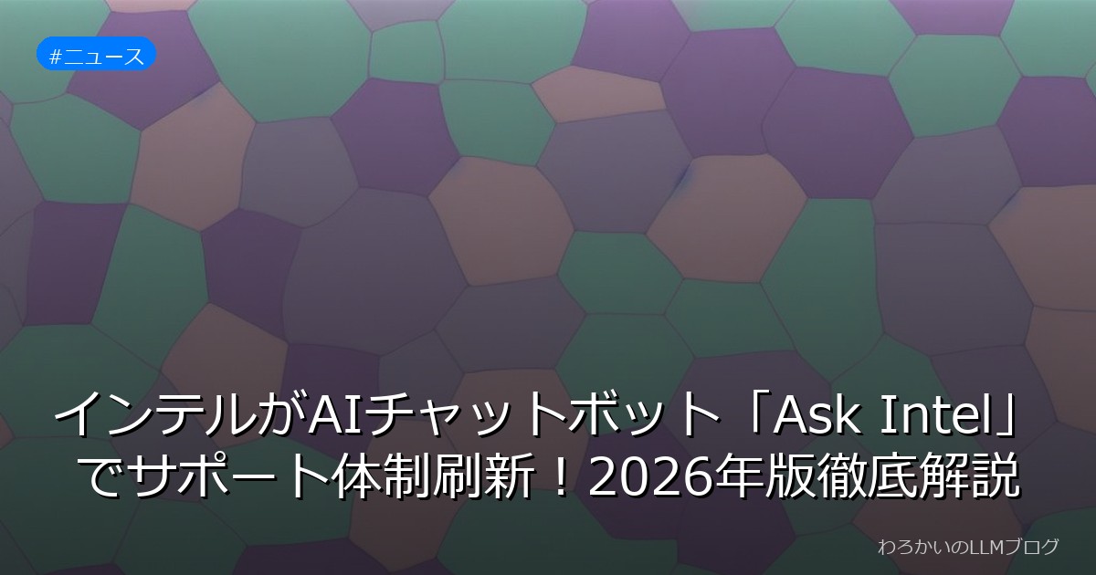 インテルがAIチャットボット「Ask Intel」でサポート体制刷新！2026年版徹底解説