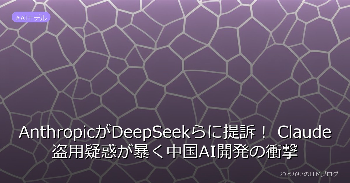 AnthropicがDeepSeekらに提訴！ Claude盗用疑惑が暴く中国AI開発の衝撃