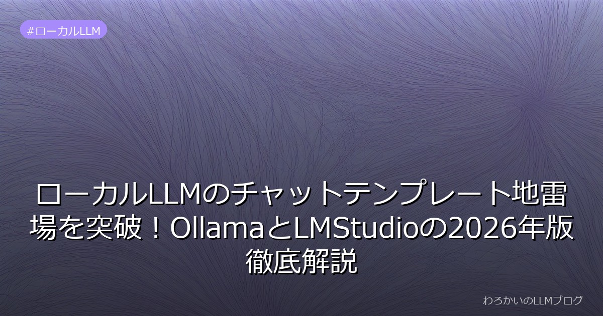 ローカルLLMのチャットテンプレート地雷場を突破！OllamaとLMStudioの2026年版徹底解説