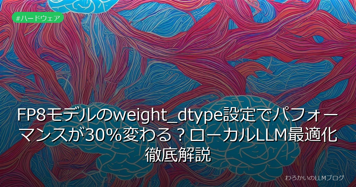 FP8モデルのweight_dtype設定でパフォーマンスが30%変わる？ローカルLLM最適化徹底解説