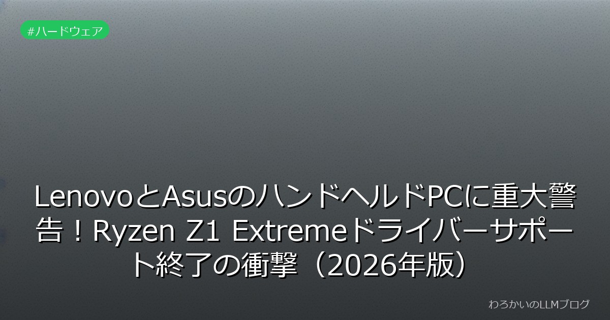LenovoとAsusのハンドヘルドPCに重大警告！Ryzen Z1 Extremeドライバーサポート終了の衝撃（2026年版）
