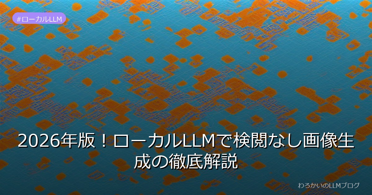 2026年版！ローカルLLMで検閲なし画像生成の徹底解説