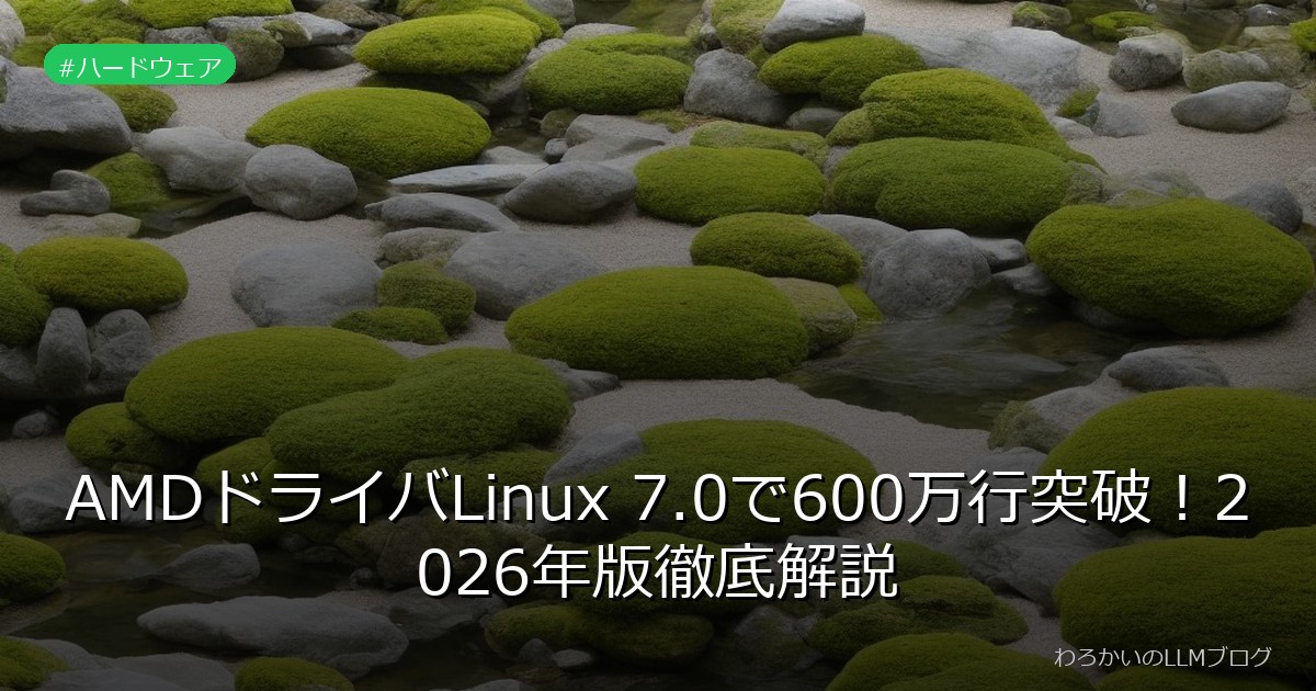 AMDドライバLinux 7.0で600万行突破！2026年版徹底解説