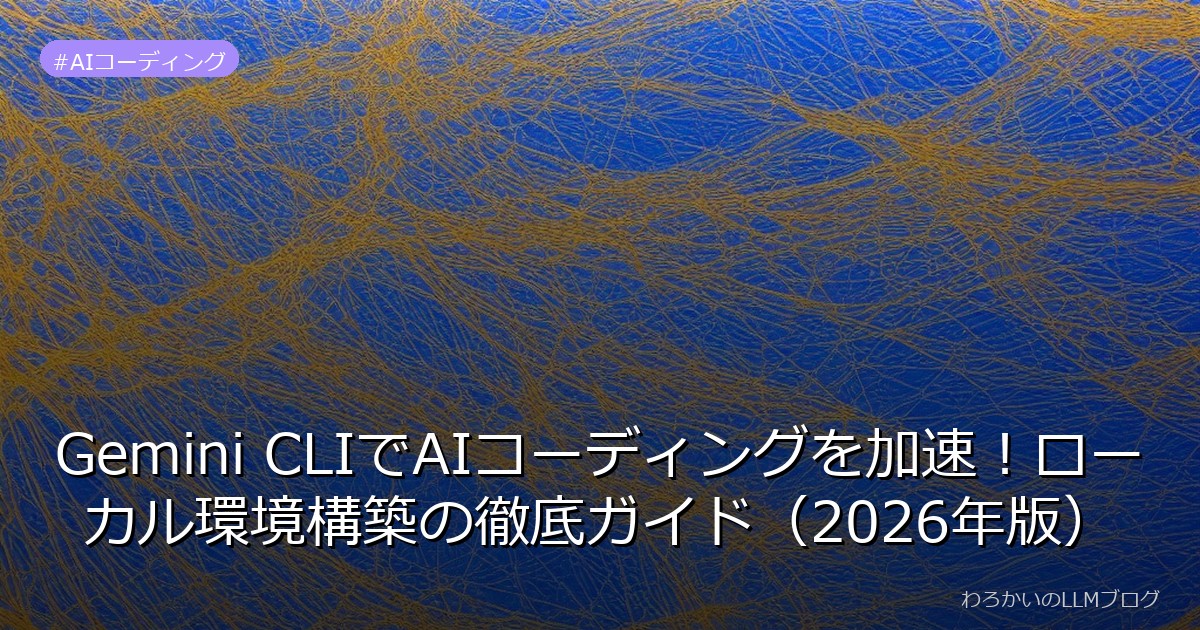 Gemini CLIでAIコーディングを加速！ローカル環境構築の徹底ガイド（2026年版）