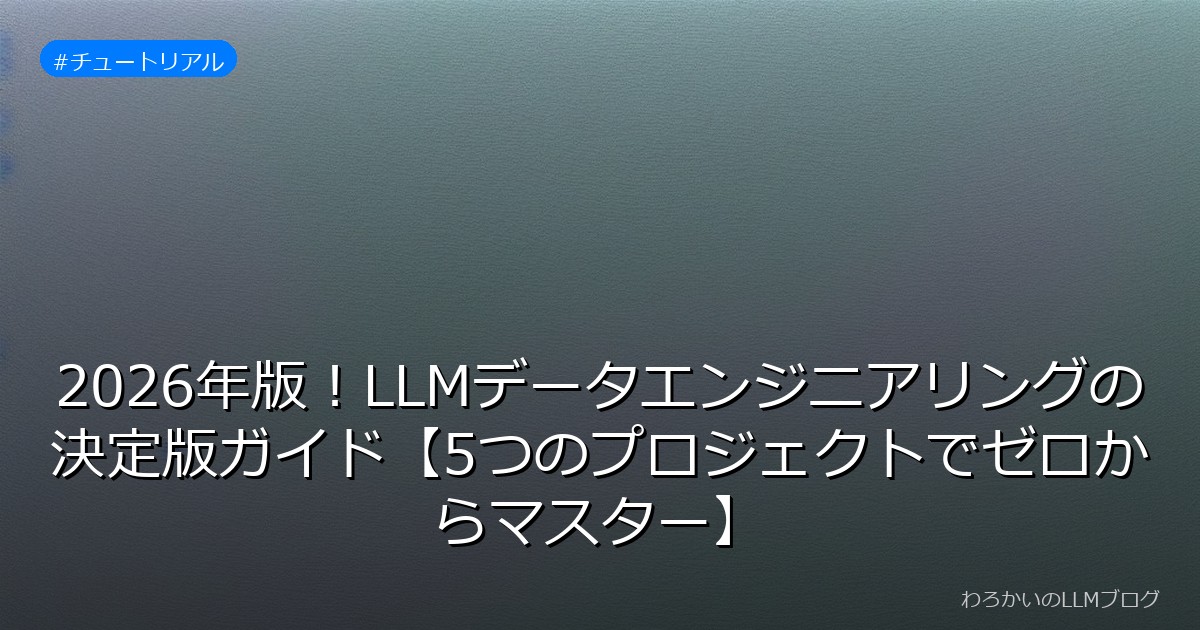 2026年版！LLMデータエンジニアリングの決定版ガイド【5つのプロジェクトでゼロからマスター】