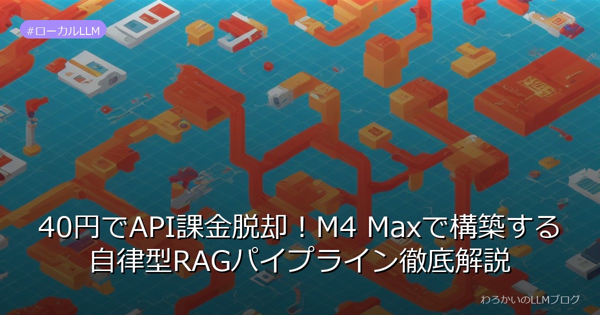40円でAPI課金脱却！M4 Maxで構築する自律型RAGパイプライン徹底解説