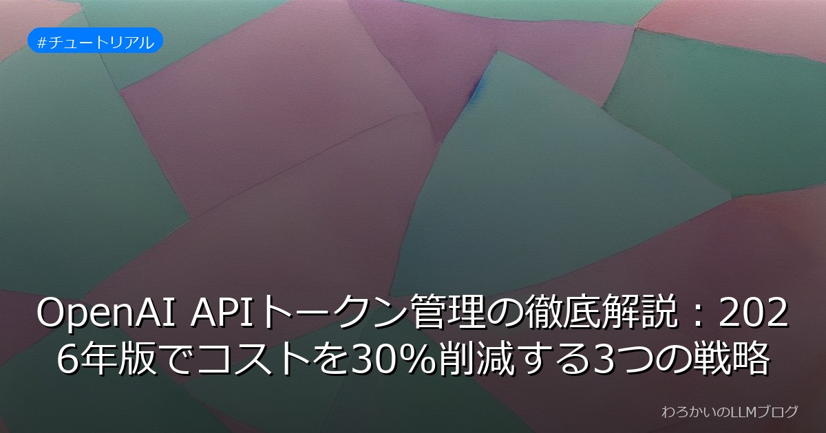 OpenAI APIトークン管理の徹底解説：2026年版でコストを30%削減する3つの戦略