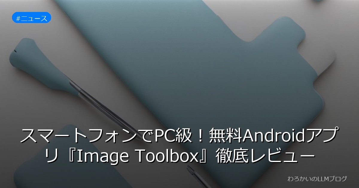 スマートフォンでPC級！無料Androidアプリ『Image Toolbox』徹底レビュー
