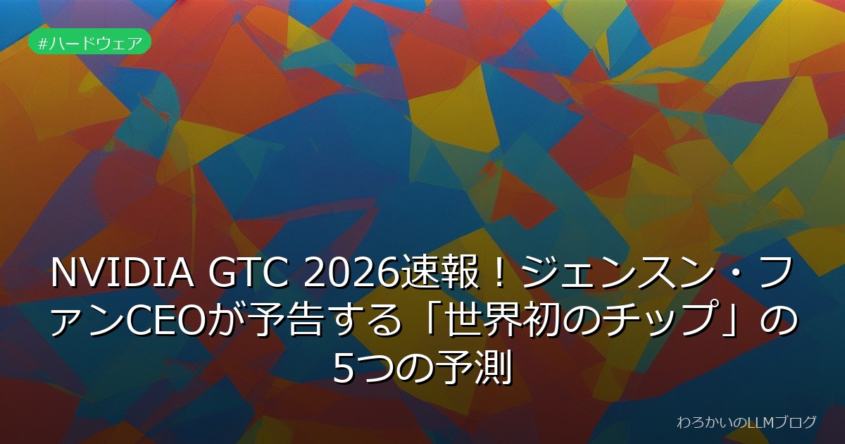 NVIDIA GTC 2026速報！ジェンスン・ファンCEOが予告する「世界初のチップ」の5つの予測