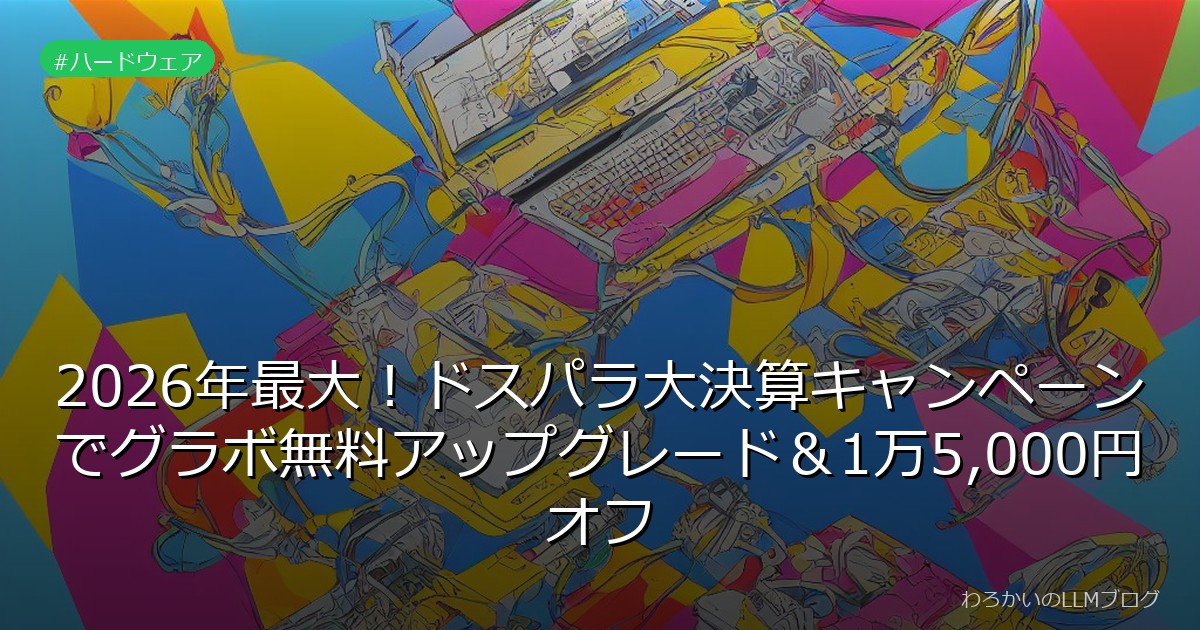 2026年最大！ドスパラ大決算キャンペーンでグラボ無料アップグレード＆1万5,000円オフ
