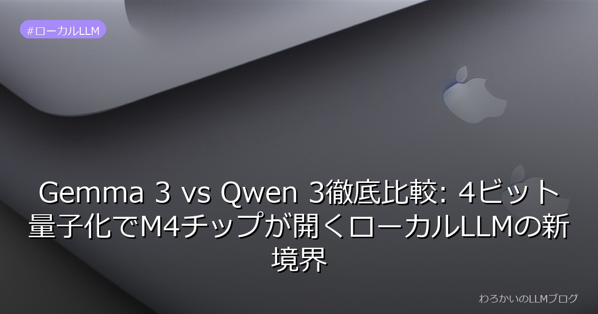 Gemma 3 vs Qwen 3徹底比較: 4ビット量子化でM4チップが開くローカルLLMの新境界