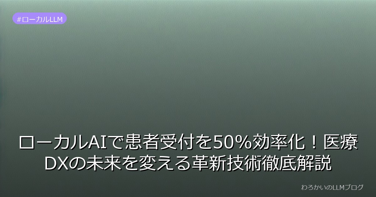 ローカルAIで患者受付を50%効率化！医療DXの未来を変える革新技術徹底解説
