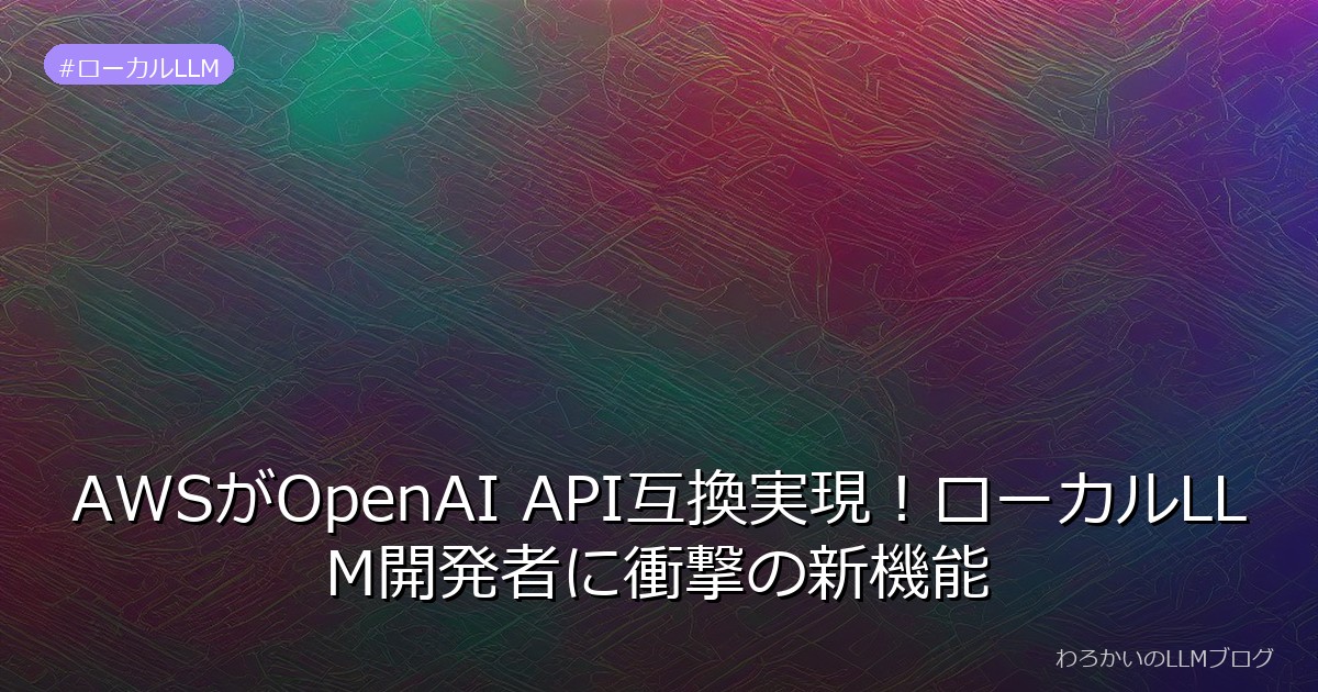AWSがOpenAI API互換実現！ローカルLLM開発者に衝撃の新機能